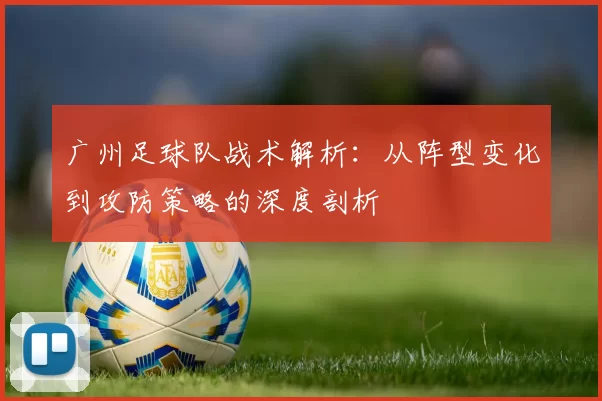 广州足球队战术解析：从阵型变化到攻防策略的深度剖析