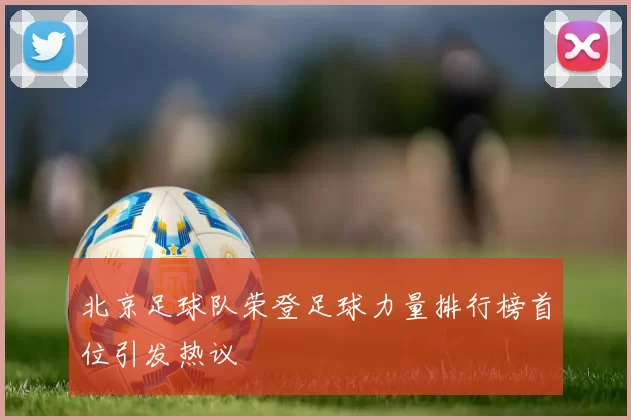 北京足球队荣登足球力量排行榜首位引发热议