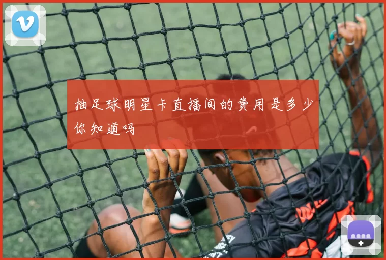 抽足球明星卡直播间的费用是多少你知道吗