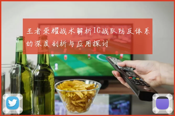 王者荣耀战术解析IG战队防反体系的深度剖析与应用探讨