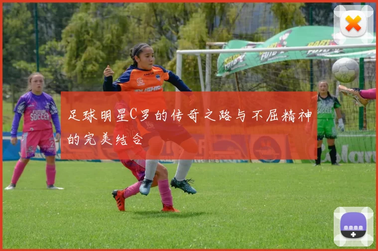 足球明星C罗的传奇之路与不屈精神的完美结合