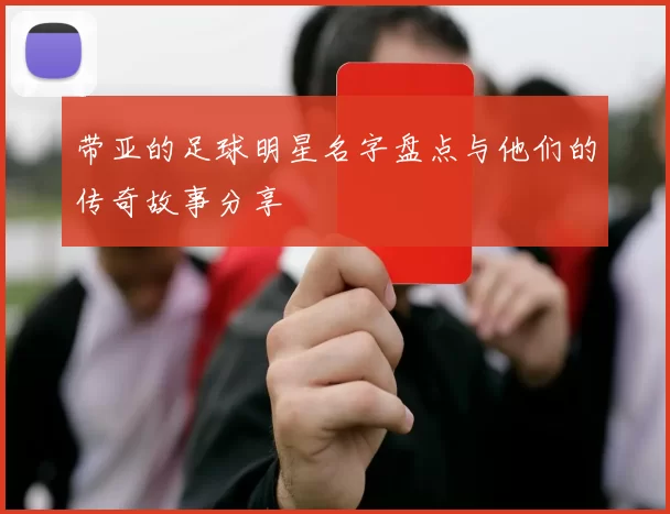 带亚的足球明星名字盘点与他们的传奇故事分享