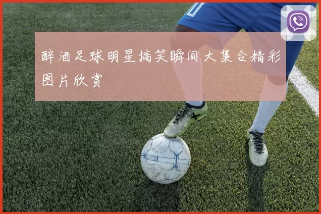 醉酒足球明星搞笑瞬间大集合精彩图片欣赏