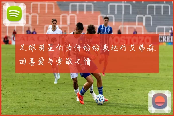 足球明星们为何纷纷表达对艾弗森的喜爱与崇敬之情
