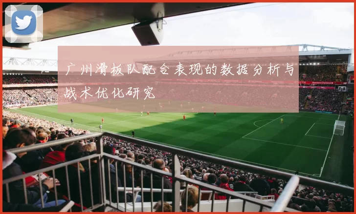 广州滑板队配合表现的数据分析与战术优化研究