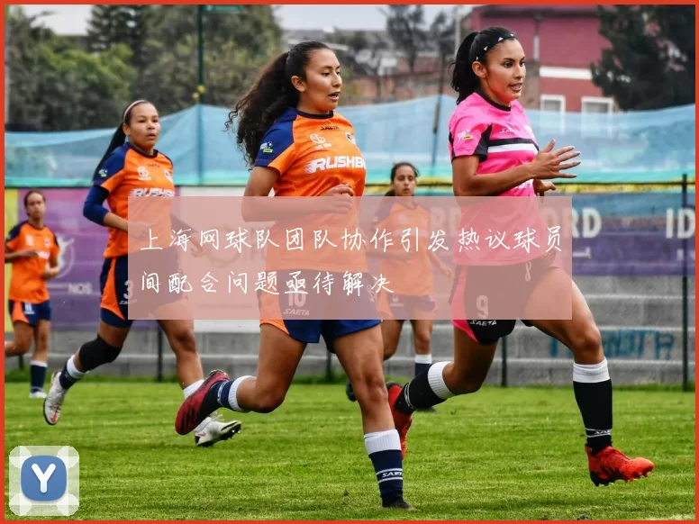 上海网球队团队协作引发热议球员间配合问题亟待解决