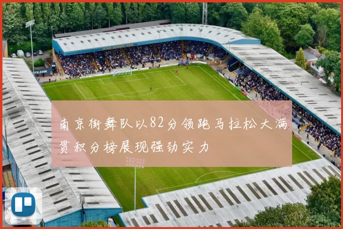 南京街舞队以82分领跑马拉松大满贯积分榜展现强劲实力