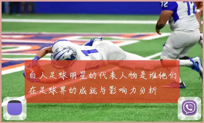 白人足球明星的代表人物是谁他们在足球界的成就与影响力分析