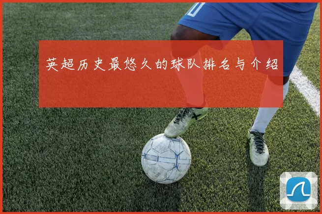 英超历史最悠久的球队排名与介绍