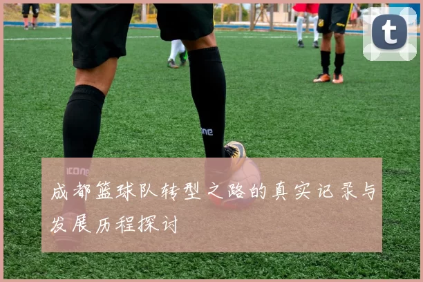 成都篮球队转型之路的真实记录与发展历程探讨