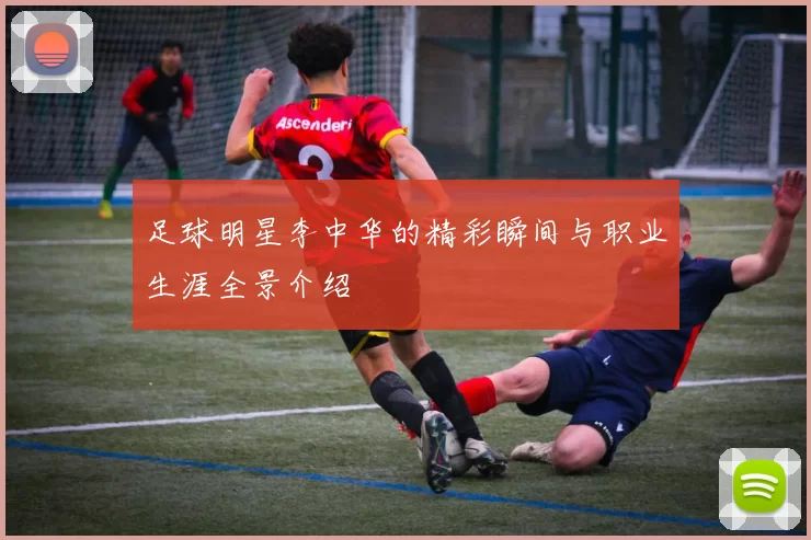 足球明星李中华的精彩瞬间与职业生涯全景介绍